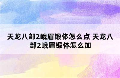 天龙八部2峨眉锻体怎么点 天龙八部2峨眉锻体怎么加